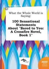 What the Whole World Is Saying: 100 Sensational Statements about Bared to You: A Crossfire Novel, Book 1