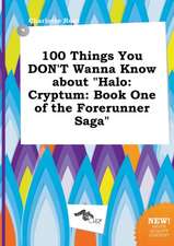 100 Things You Don't Wanna Know about Halo: Cryptum: Book One of the Forerunner Saga