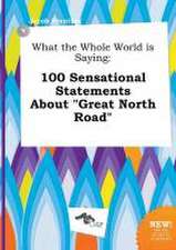 What the Whole World Is Saying: 100 Sensational Statements about Great North Road