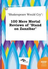 Shakespeare Would Cry: 100 Mere Mortal Reviews of Stand on Zanzibar