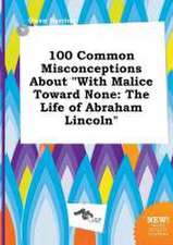 100 Common Misconceptions about with Malice Toward None: The Life of Abraham Lincoln