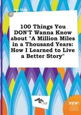 100 Things You Don't Wanna Know about a Million Miles in a Thousand Years: How I Learned to Live a Better Story