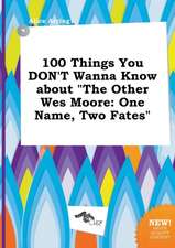 100 Things You Don't Wanna Know about the Other Wes Moore: One Name, Two Fates