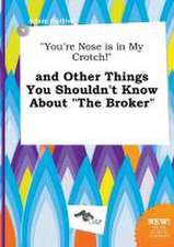 You're Nose Is in My Crotch! and Other Things You Shouldn't Know about the Broker