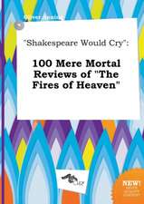 Shakespeare Would Cry: 100 Mere Mortal Reviews of the Fires of Heaven