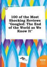 100 of the Most Shocking Reviews Googled: The End of the World as We Know It