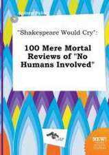 Shakespeare Would Cry: 100 Mere Mortal Reviews of No Humans Involved