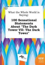 What the Whole World Is Saying: 100 Sensational Statements about the Dark Tower VII: The Dark Tower