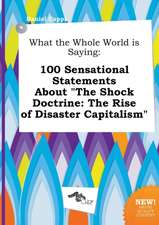 What the Whole World Is Saying: 100 Sensational Statements about the Shock Doctrine: The Rise of Disaster Capitalism