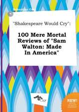 Shakespeare Would Cry: 100 Mere Mortal Reviews of Sam Walton: Made in America