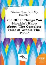 You're Nose Is in My Crotch! and Other Things You Shouldn't Know about the Complete Tales of Winnie-The-Pooh