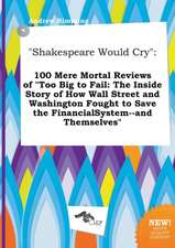 Shakespeare Would Cry: 100 Mere Mortal Reviews of Too Big to Fail: The Inside Story of How Wall Street and Washington Fought to Save the Fin