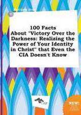 100 Facts about Victory Over the Darkness: Realizing the Power of Your Identity in Christ That Even the CIA Doesn't Know