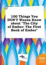 100 Things You Don't Wanna Know about the City of Ember: The First Book of Ember