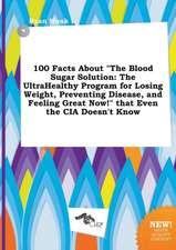 100 Facts about the Blood Sugar Solution: The Ultrahealthy Program for Losing Weight, Preventing Disease, and Feeling Great Now! That Even the CIA D