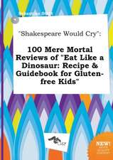 Shakespeare Would Cry: 100 Mere Mortal Reviews of Eat Like a Dinosaur: Recipe & Guidebook for Gluten-Free Kids