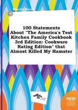 100 Statements about the America's Test Kitchen Family Cookbook 3rd Edition: Cookware Rating Edition That Almost Killed My Hamster