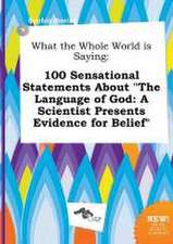 What the Whole World Is Saying: 100 Sensational Statements about the Language of God: A Scientist Presents Evidence for Belief