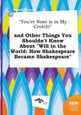 You're Nose Is in My Crotch! and Other Things You Shouldn't Know about Will in the World: How Shakespeare Became Shakespeare