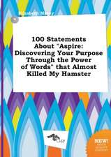 100 Statements about Aspire: Discovering Your Purpose Through the Power of Words That Almost Killed My Hamster