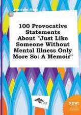 100 Provocative Statements about Just Like Someone Without Mental Illness Only More So: A Memoir