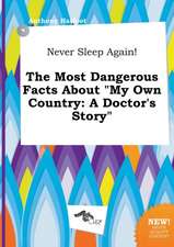 Never Sleep Again! the Most Dangerous Facts about My Own Country: A Doctor's Story