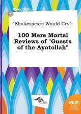 Shakespeare Would Cry: 100 Mere Mortal Reviews of Guests of the Ayatollah