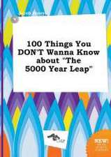 100 Things You Don't Wanna Know about the 5000 Year Leap