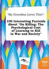 My Grandma Loves This!: 100 Interesting Factoids about on Killing: The Psychological Cost of Learning to Kill in War and Society