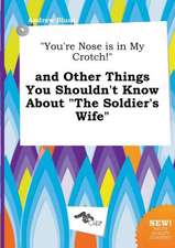 You're Nose Is in My Crotch! and Other Things You Shouldn't Know about the Soldier's Wife