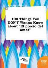 100 Things You Don't Wanna Know about El Precio del Amor