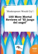 Shakespeare Would Cry: 100 Mere Mortal Reviews of El Juego del Angel