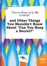 You're Nose Is in My Crotch! and Other Things You Shouldn't Know about Can You Keep a Secret?