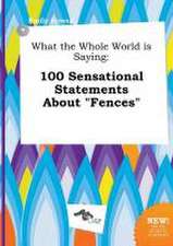 What the Whole World Is Saying: 100 Sensational Statements about Fences