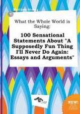 What the Whole World Is Saying: 100 Sensational Statements about a Supposedly Fun Thing I'll Never Do Again: Essays and Arguments