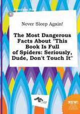 Never Sleep Again! the Most Dangerous Facts about This Book Is Full of Spiders: Seriously, Dude, Don't Touch It