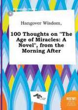 Hangover Wisdom, 100 Thoughts on the Age of Miracles: A Novel, from the Morning After