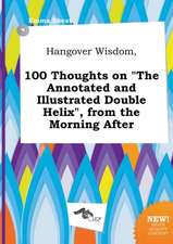 Hangover Wisdom, 100 Thoughts on the Annotated and Illustrated Double Helix, from the Morning After