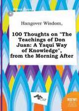 Hangover Wisdom, 100 Thoughts on the Teachings of Don Juan: A Yaqui Way of Knowledge, from the Morning After