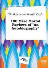 Shakespeare Would Cry: 100 Mere Mortal Reviews of an Autobiography