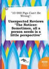 10 000 Pigs Can't Be Wrong: Unexpected Reviews the Noticer: Sometimes, All a Person Needs Is a Little Perspective