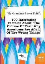 My Grandma Loves This!: 100 Interesting Factoids about the Culture of Fear: Why Americans Are Afraid of the Wrong Things