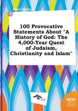 100 Provocative Statements about a History of God: The 4,000-Year Quest of Judaism, Christianity and Islam