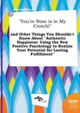 You're Nose Is in My Crotch! and Other Things You Shouldn't Know about Authentic Happiness: Using the New Positive Psychology to Realize Your Poten