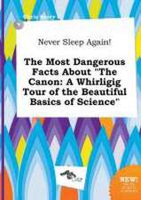 Never Sleep Again! the Most Dangerous Facts about the Canon: A Whirligig Tour of the Beautiful Basics of Science