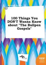 100 Things You Don't Wanna Know about the Bullpen Gospels