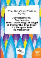 What the Whole World Is Saying: 100 Sensational Statements about Surviving the Angel of Death: The True Story of a Mengele Twin in Auschwitz