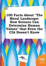 100 Facts about the Moral Landscape: How Science Can Determine Human Values That Even the CIA Doesn't Know