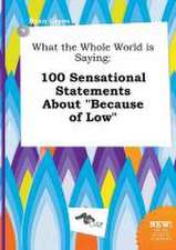 What the Whole World Is Saying: 100 Sensational Statements about Because of Low