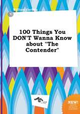 100 Things You Don't Wanna Know about the Contender